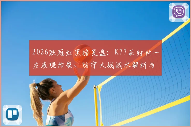 2026欧冠红黑榜复盘:K77获封世一左表现炸裂,防守大战战术解析与球员评分一览