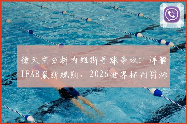 德天空分析内维斯手球争议：详解IFAB最新规则，2026世界杯判罚标准前瞻