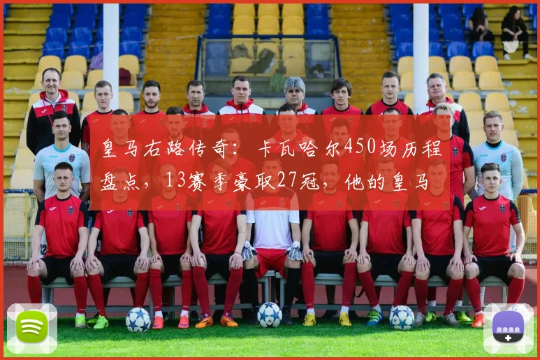 皇马右路传奇:卡瓦哈尔450场历程盘点,13赛季豪取27冠,他的皇马生涯有何特别之处?