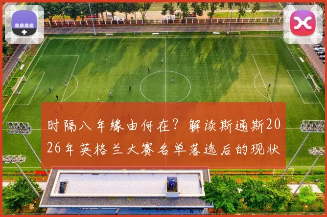 时隔八年缘由何在？解读斯通斯2026年英格兰大赛名单落选后的现状与前景