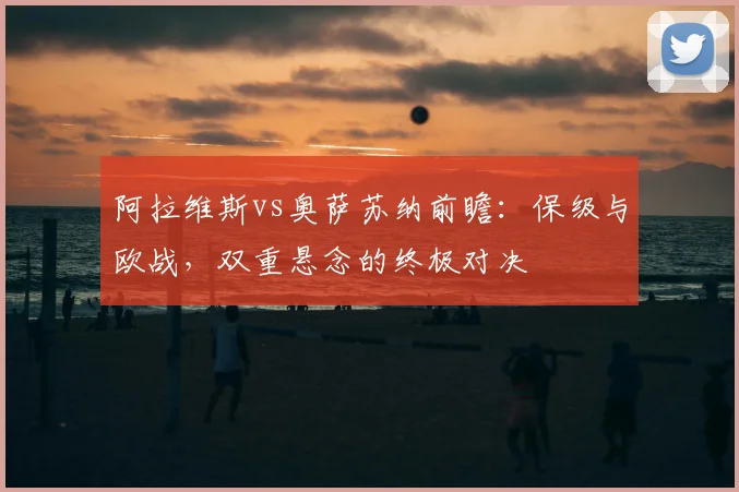 阿拉维斯vs奥萨苏纳前瞻：保级与欧战，双重悬念的终极对决