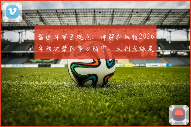 雷速评审团观点：详解科纳特2026年两次禁区争议防守，未判点球是否合规？