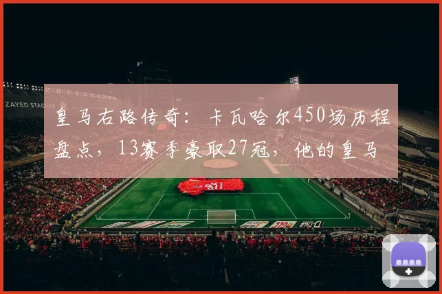 皇马右路传奇：卡瓦哈尔450场历程盘点，13赛季豪取27冠，他的皇马生涯有何特别之处？