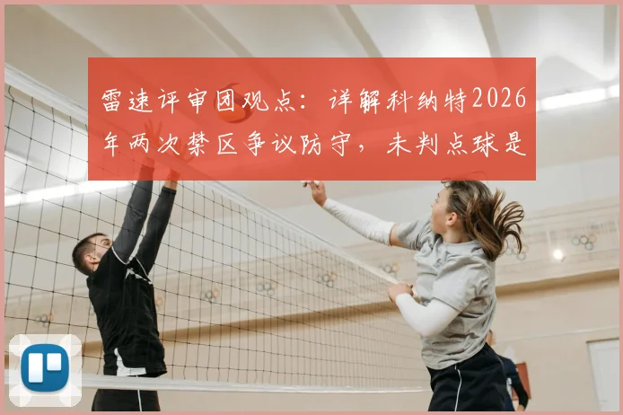 雷速评审团观点:详解科纳特2026年两次禁区争议防守,未判点球是否合规?