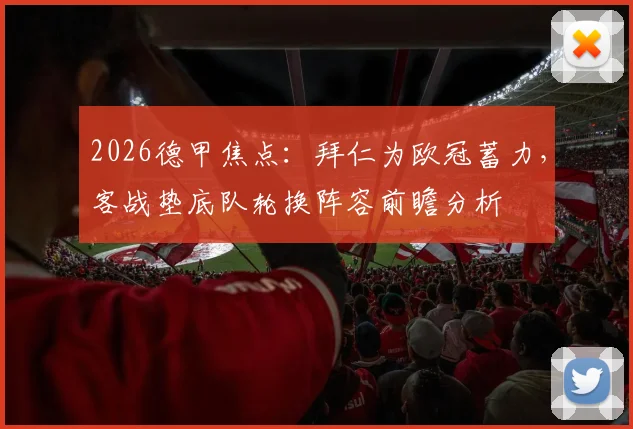 2026德甲焦点:拜仁为欧冠蓄力,客战垫底队轮换阵容前瞻分析