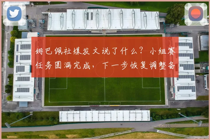 姆巴佩社媒发文说了什么？小组赛任务圆满完成，下一步恢复调整备战2026世界杯