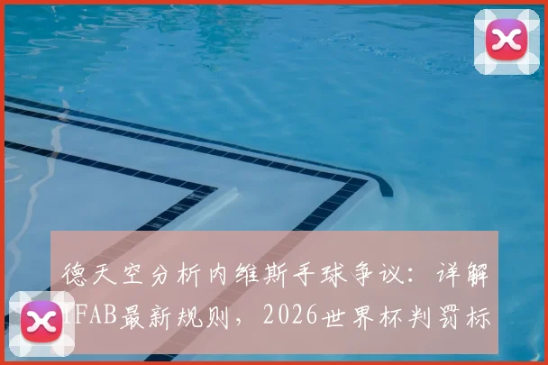 德天空分析内维斯手球争议:详解IFAB最新规则,2026世界杯判罚标准前瞻