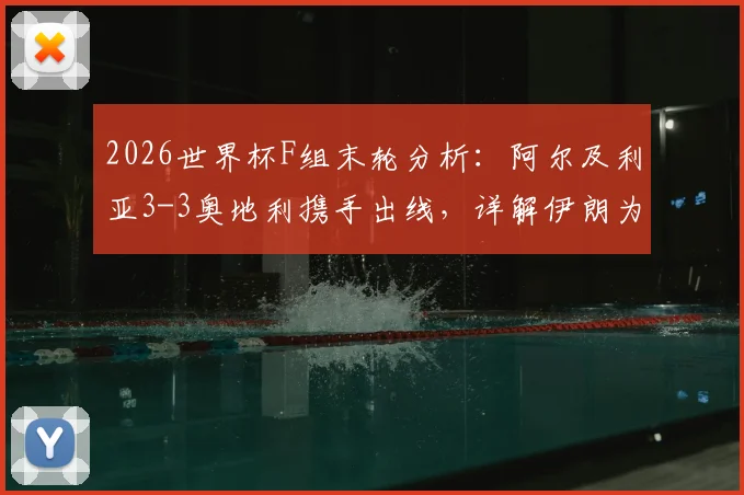 2026世界杯F组末轮分析：阿尔及利亚3-3奥地利携手出线，详解伊朗为何遗憾出局