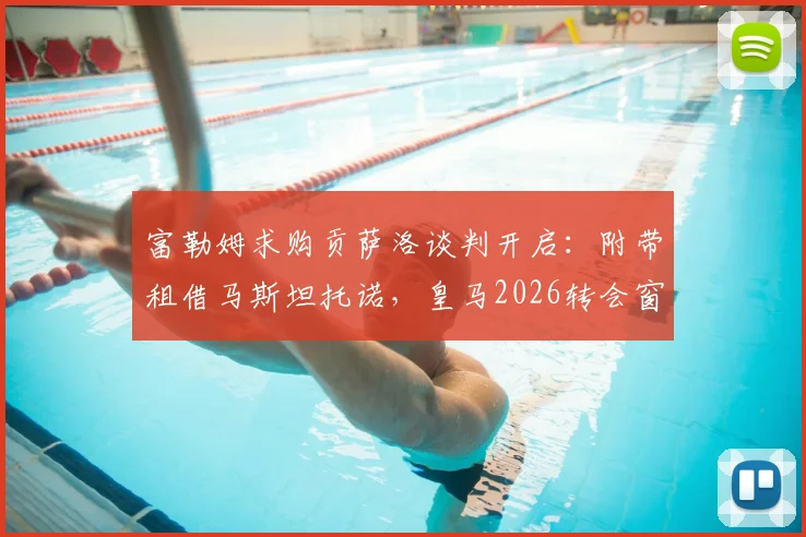 富勒姆求购贡萨洛谈判开启：附带租借马斯坦托诺，皇马2026转会窗最新动态解析