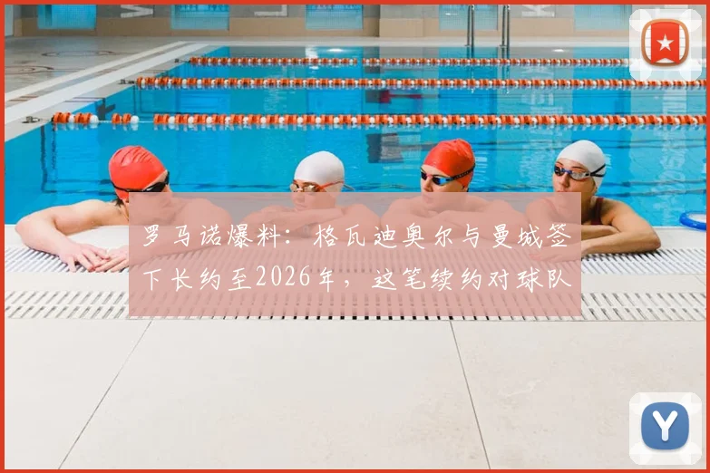 罗马诺爆料:格瓦迪奥尔与曼城签下长约至2026年,这笔续约对球队防线与球员生涯意味着什么?