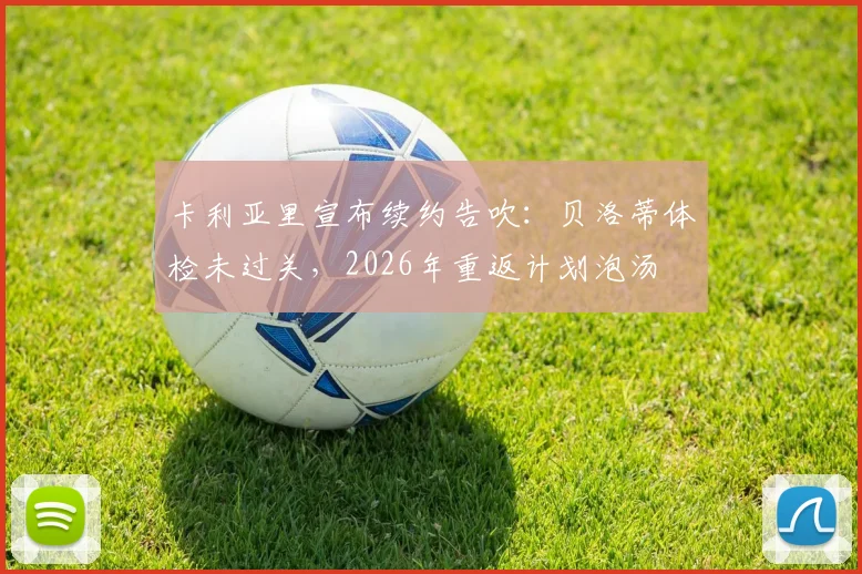 卡利亚里宣布续约告吹：贝洛蒂体检未过关，2026年重返计划泡汤