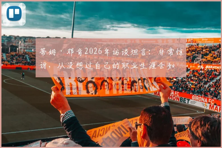 蒂姆·邓肯2026年访谈坦言：非常惊讶，从没想过自己的职业生涯会如此艰难