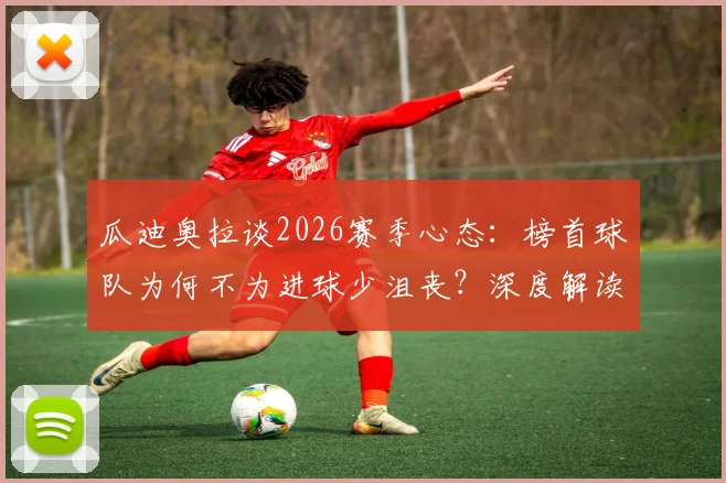 瓜迪奥拉谈2026赛季心态：榜首球队为何不为进球少沮丧？深度解读赢家思维
