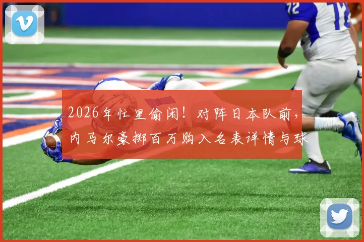 2026年忙里偷闲！对阵日本队前，内马尔豪掷百万购入名表详情与球星消费观解析