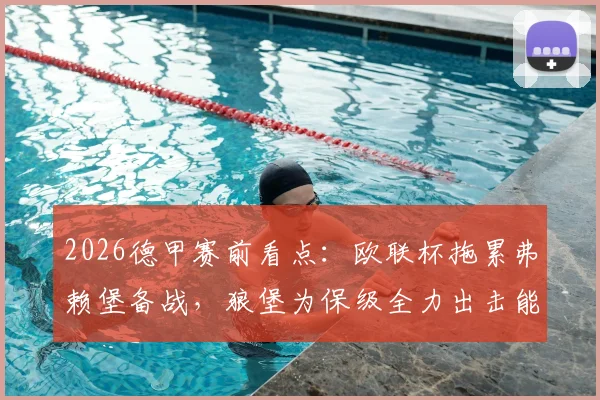 2026德甲赛前看点：欧联杯拖累弗赖堡备战，狼堡为保级全力出击能否抢分？